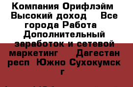 Компания Орифлэйм. Высокий доход. - Все города Работа » Дополнительный заработок и сетевой маркетинг   . Дагестан респ.,Южно-Сухокумск г.